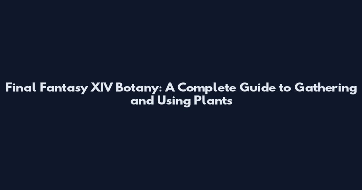 Final Fantasy XIV Botany: A Complete Guide to Gathering and Using Plants