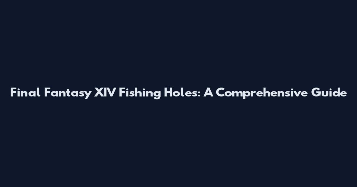 Final Fantasy XIV Fishing Holes: A Comprehensive Guide