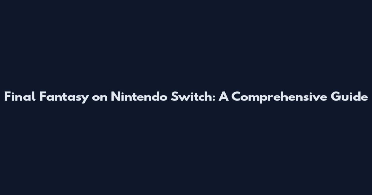 Final Fantasy on Nintendo Switch: A Comprehensive Guide