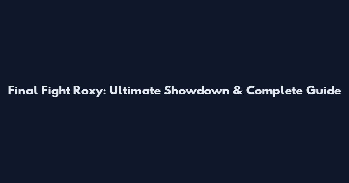 Final Fight Roxy: Ultimate Showdown & Complete Guide