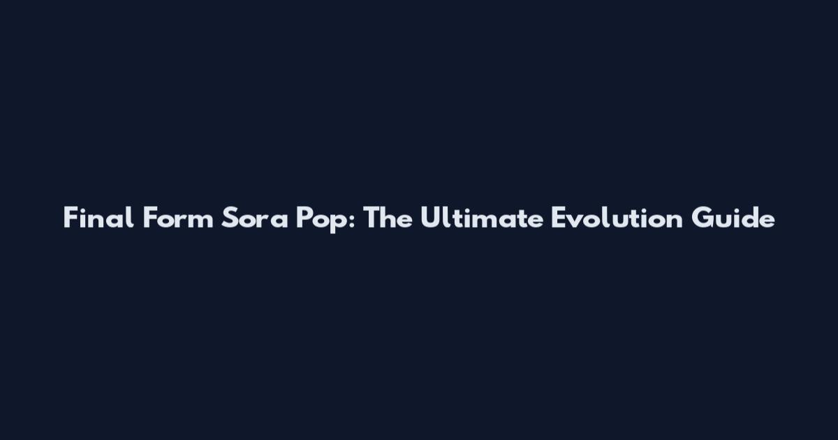 Final Form Sora Pop: The Ultimate Evolution Guide
