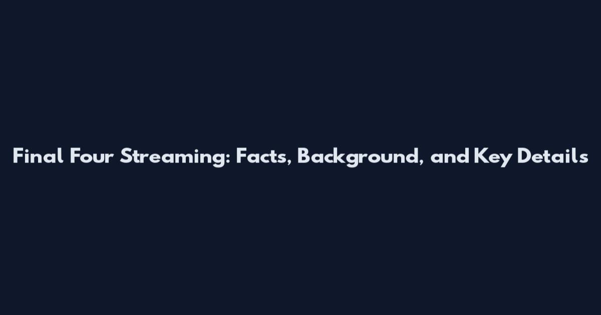 Final Four Streaming: Facts, Background, and Key Details