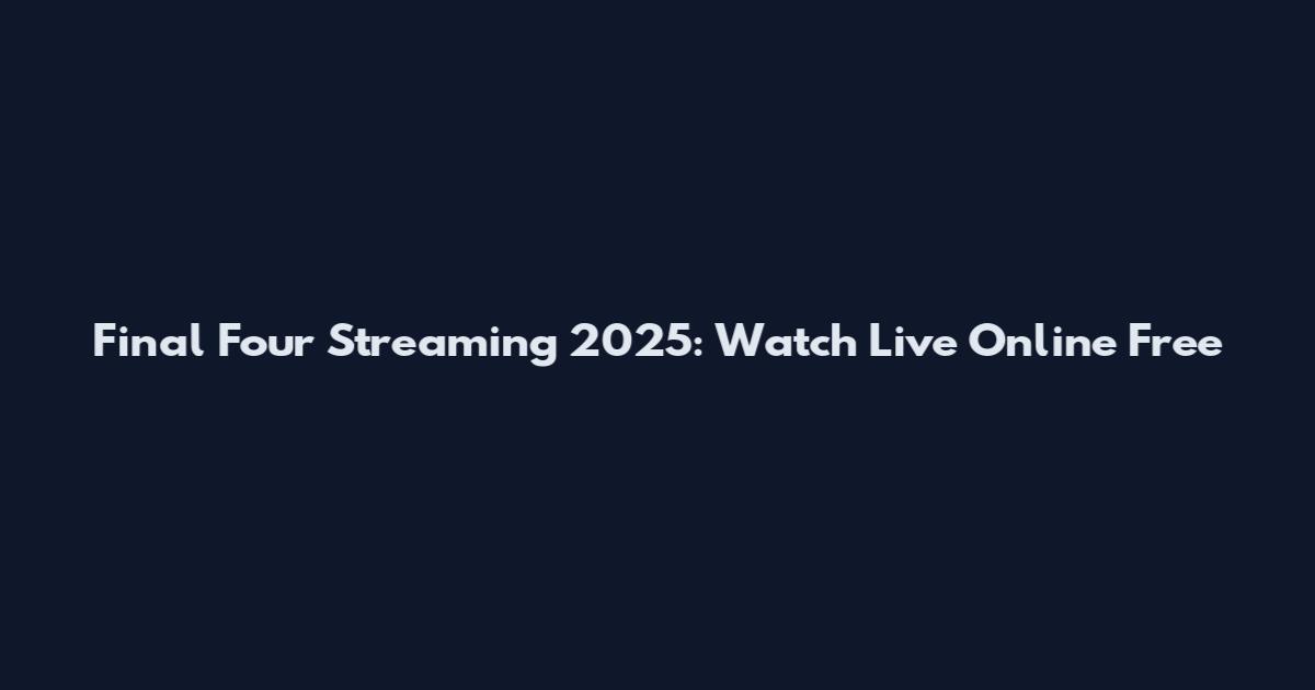 Final Four Streaming 2025: Watch Live Online Free