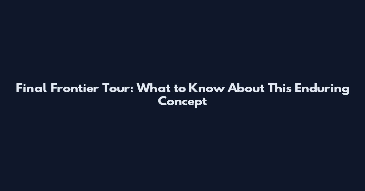 Final Frontier Tour: What to Know About This Enduring Concept