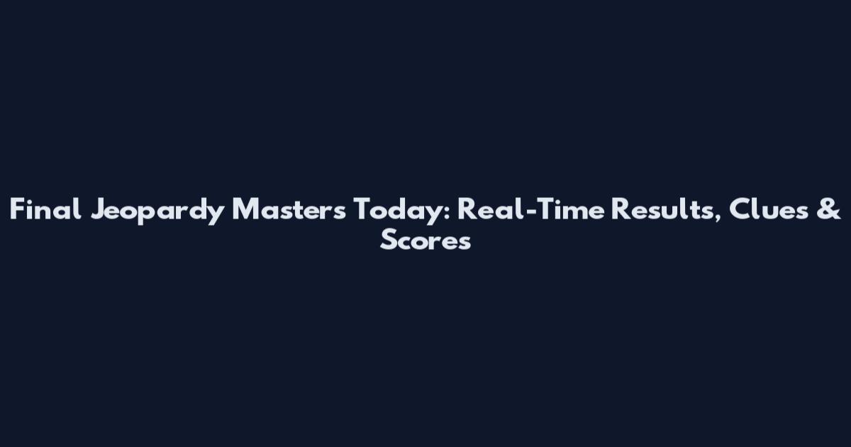 Final Jeopardy Masters Today: Real-Time Results, Clues & Scores