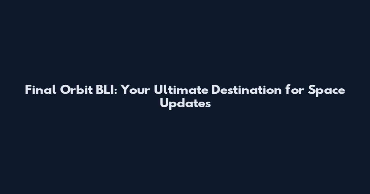 Final Orbit BLI: Your Ultimate Destination for Space Updates