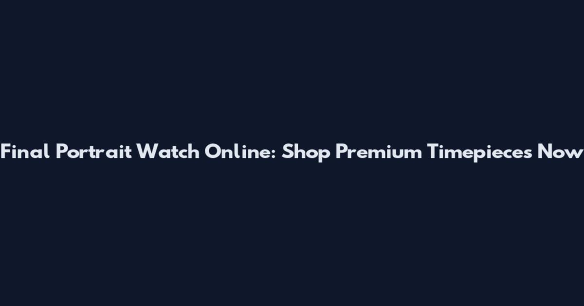 Final Portrait Watch Online: Shop Premium Timepieces Now