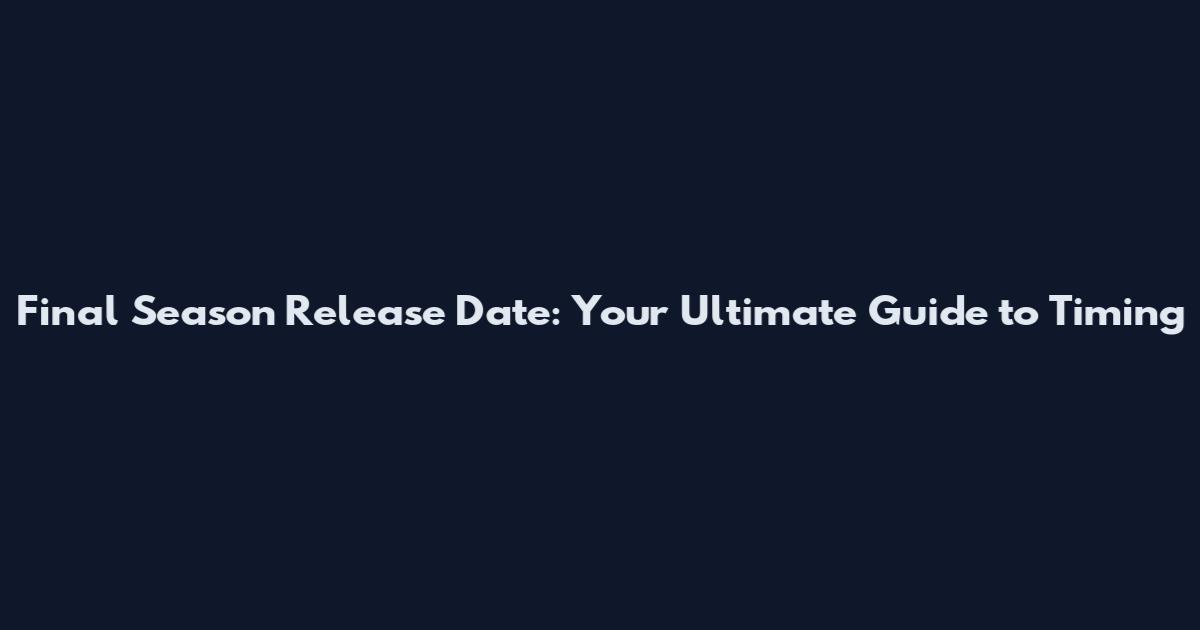Final Season Release Date: Your Ultimate Guide to Timing