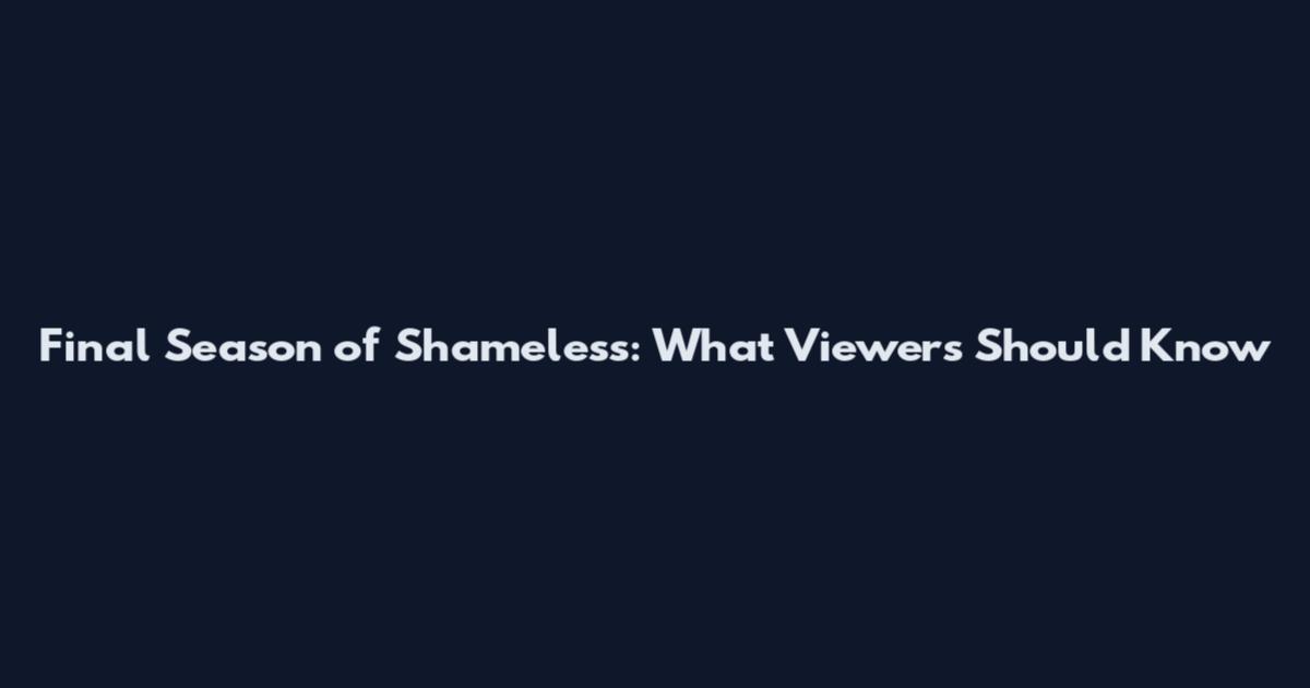Final Season of Shameless: What Viewers Should Know