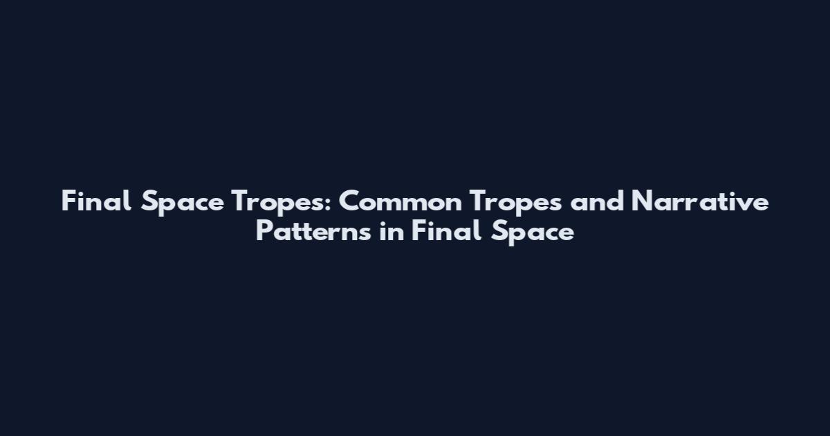Final Space Tropes: Common Tropes and Narrative Patterns in Final Space