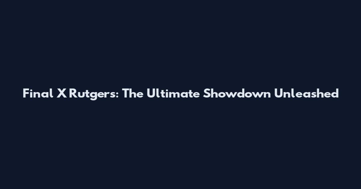Final X Rutgers: The Ultimate Showdown Unleashed