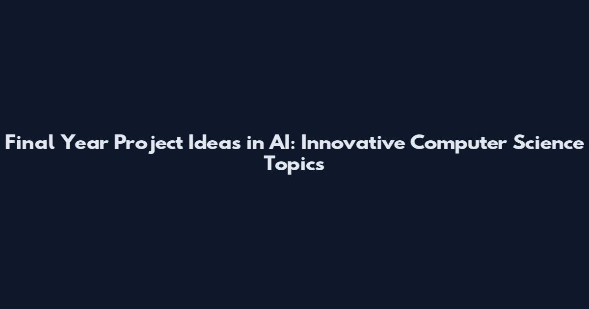 Final Year Project Ideas in AI: Innovative Computer Science Topics