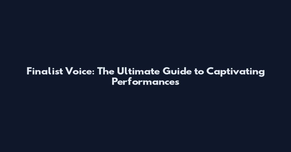Finalist Voice: The Ultimate Guide to Captivating Performances
