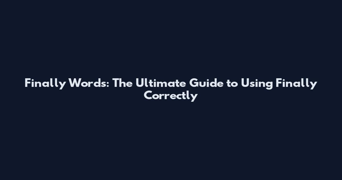 Finally Words: The Ultimate Guide to Using Finally Correctly