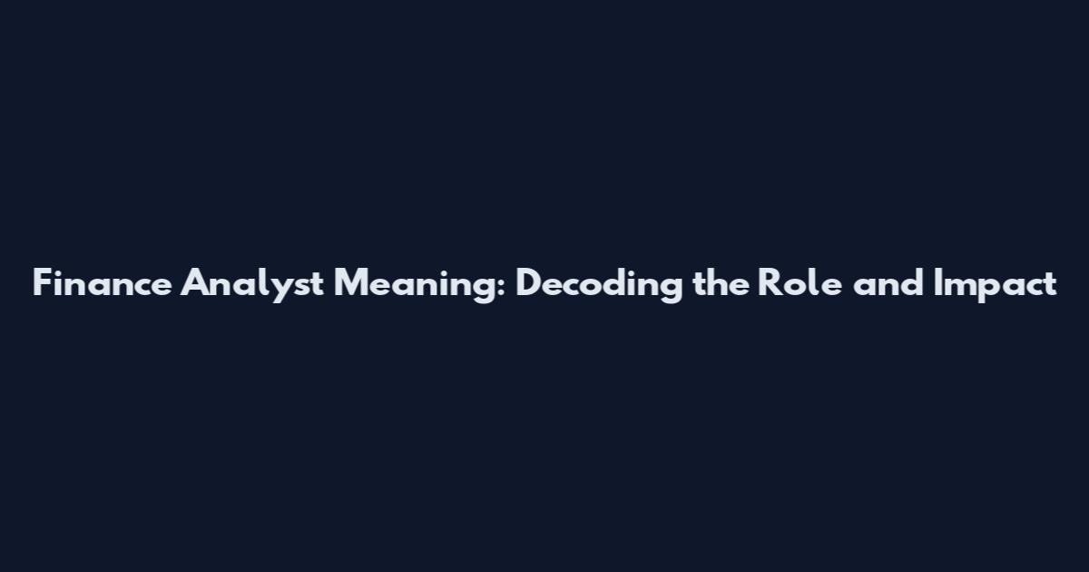 Finance Analyst Meaning: Decoding the Role and Impact