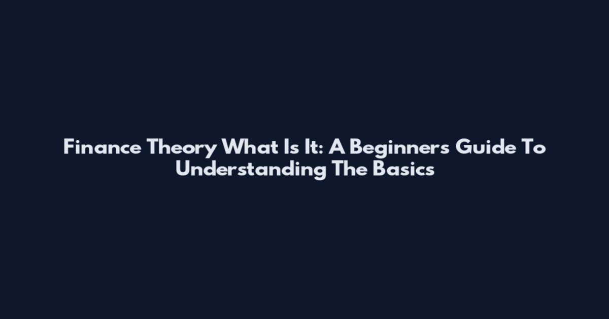 Finance Theory What Is It: A Beginner's Guide To Understanding The Basics