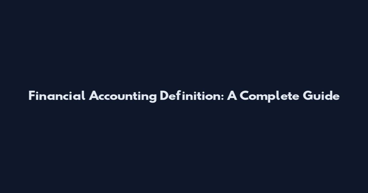 Financial Accounting Definition: A Complete Guide