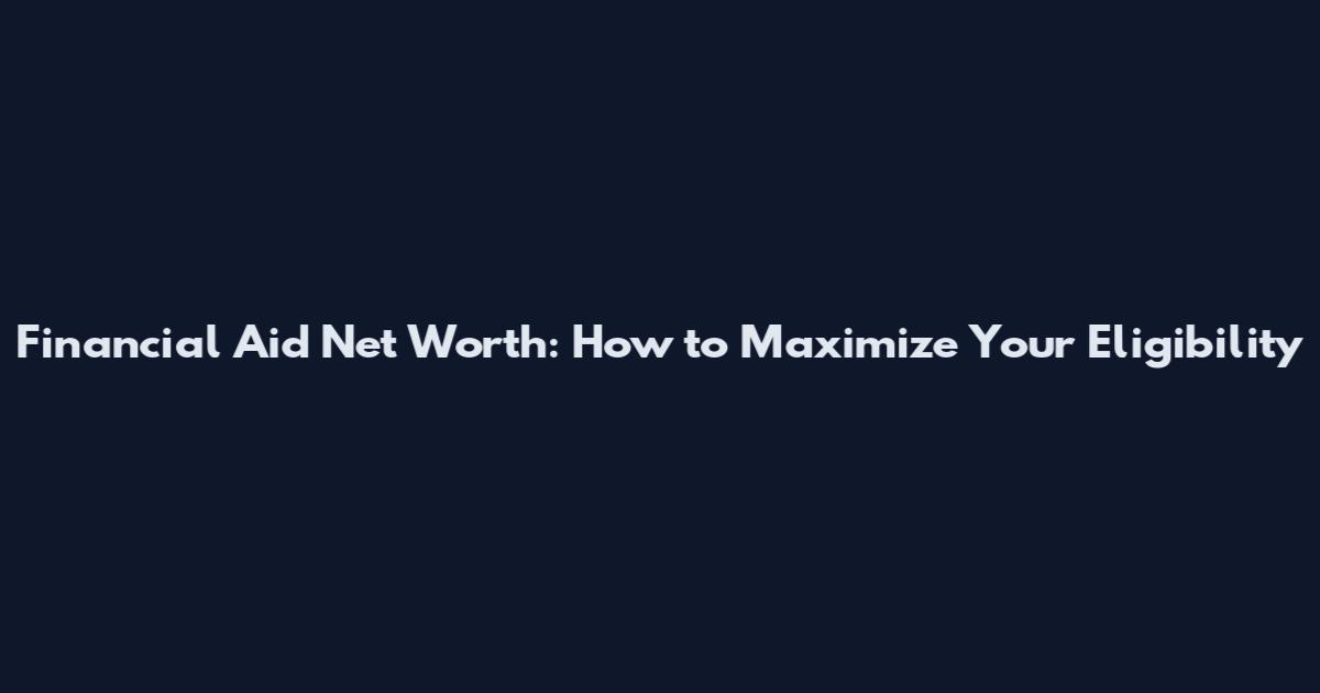 Financial Aid Net Worth: How to Maximize Your Eligibility