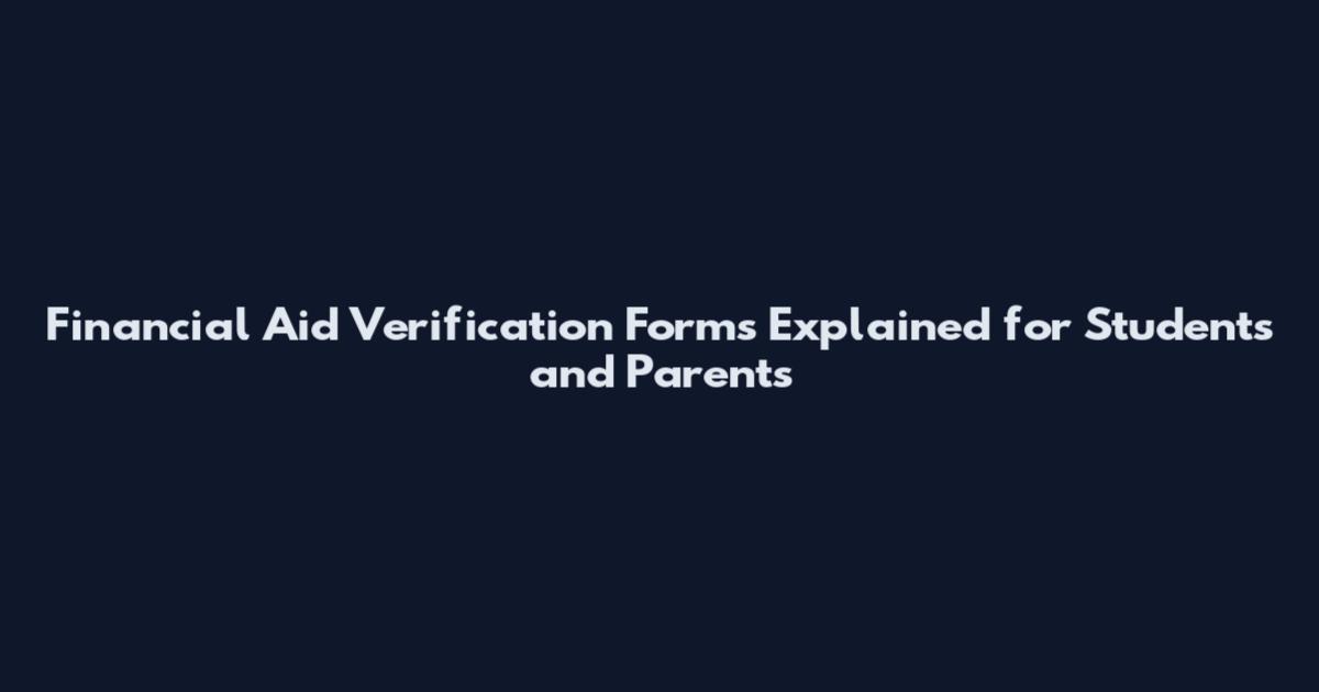 Financial Aid Verification Forms Explained for Students and Parents