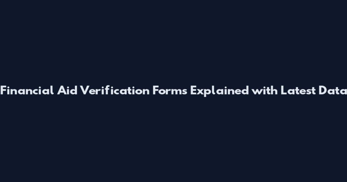 Financial Aid Verification Forms Explained with Latest Data