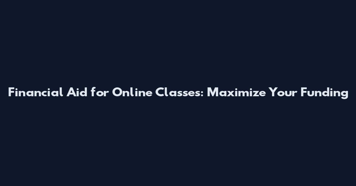 Financial Aid for Online Classes: Maximize Your Funding