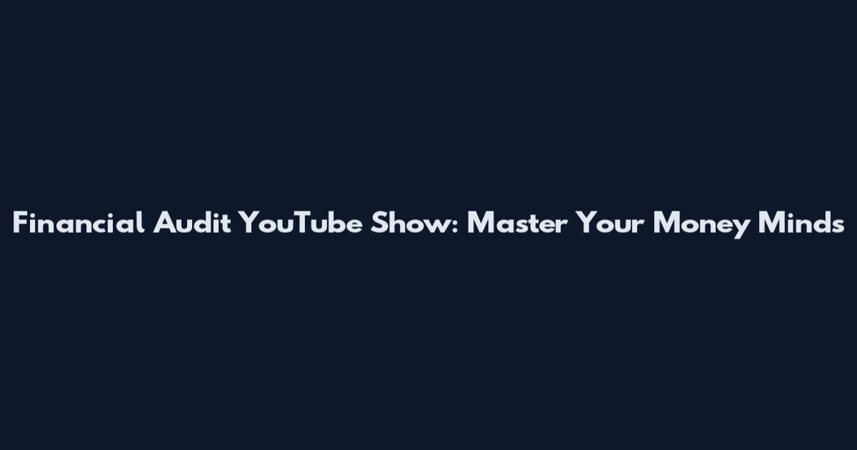 Financial Audit YouTube Show: Master Your Money Minds