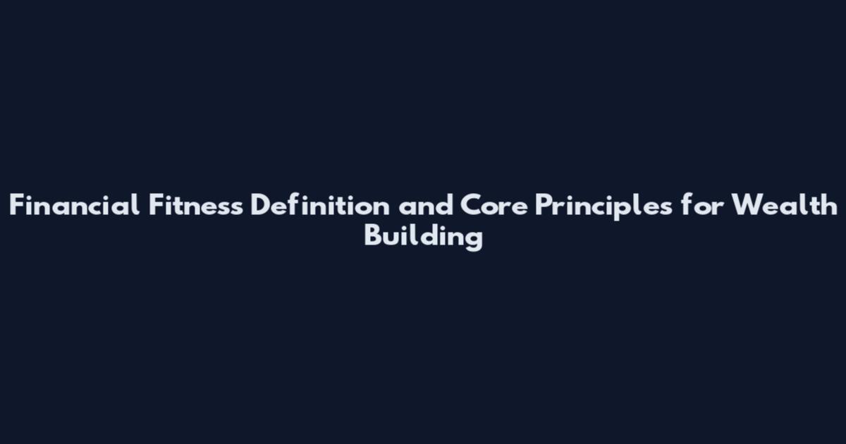 Financial Fitness Definition and Core Principles for Wealth Building