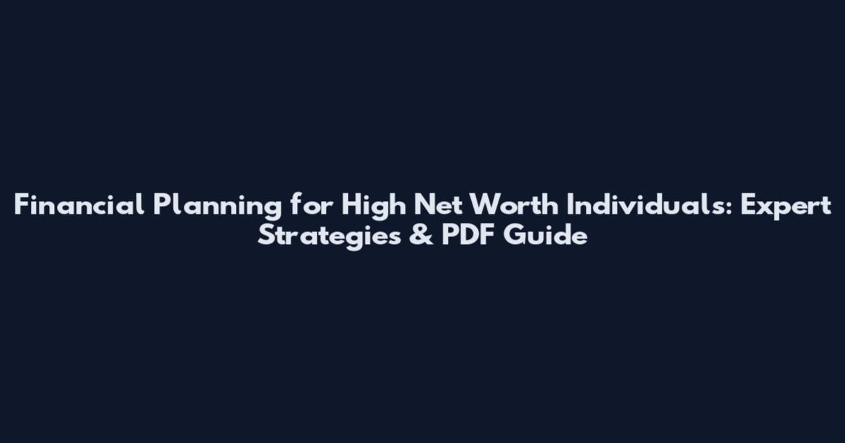 Financial Planning for High Net Worth Individuals: Expert Strategies & PDF Guide