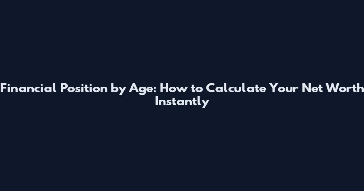Financial Position by Age: How to Calculate Your Net Worth Instantly