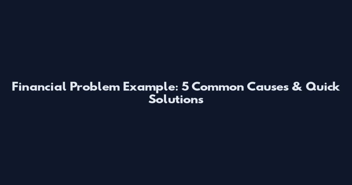 Financial Problem Example: 5 Common Causes & Quick Solutions