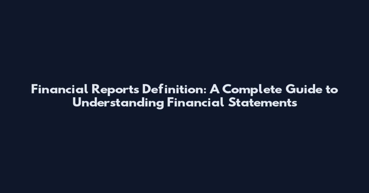 Financial Reports Definition: A Complete Guide to Understanding Financial Statements