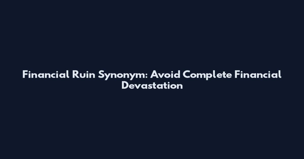 Financial Ruin Synonym: Avoid Complete Financial Devastation