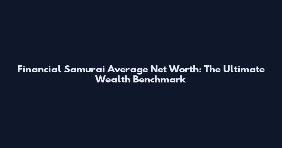 Financial Samurai Average Net Worth: The Ultimate Wealth Benchmark