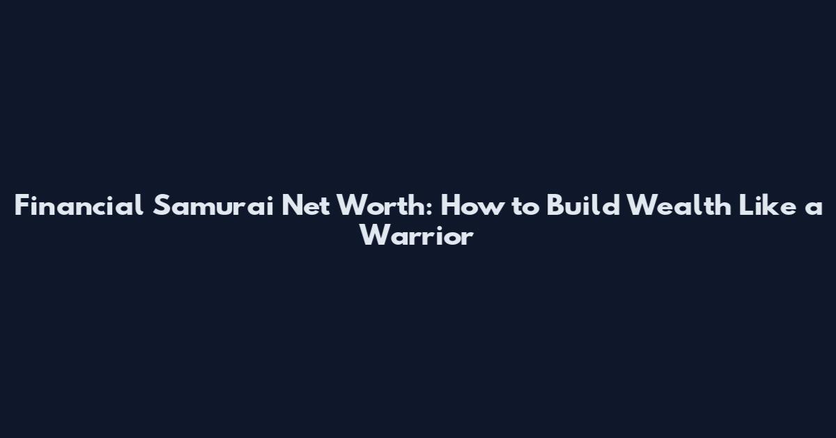 Financial Samurai Net Worth: How to Build Wealth Like a Warrior