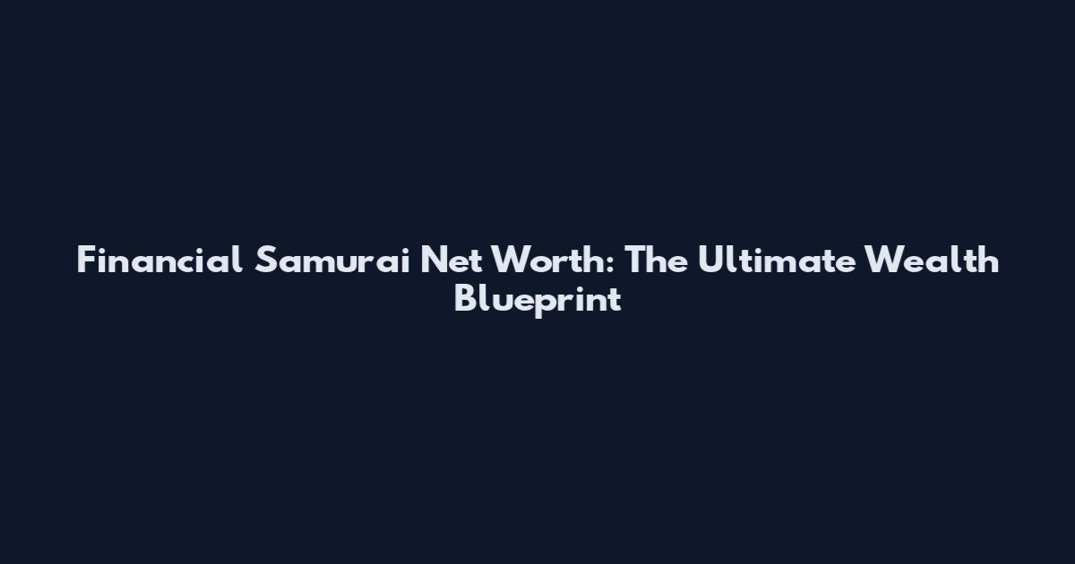 Financial Samurai Net Worth: The Ultimate Wealth Blueprint