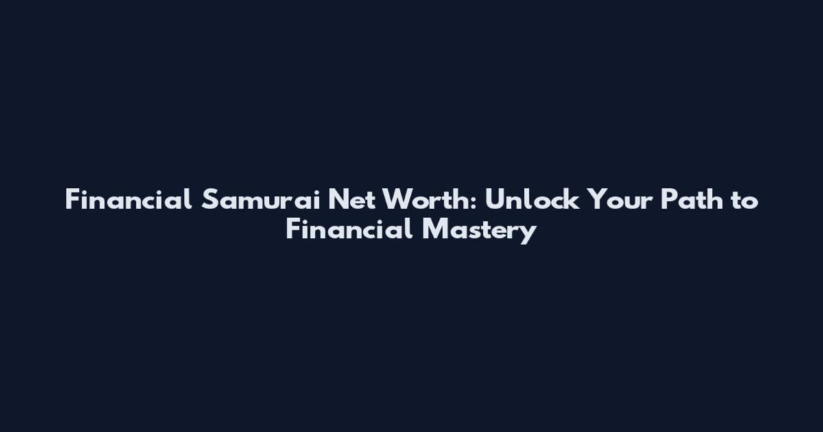Financial Samurai Net Worth: Unlock Your Path to Financial Mastery
