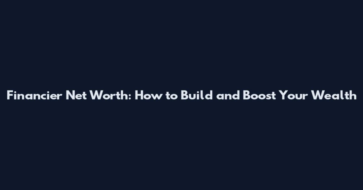 Financier Net Worth: How to Build and Boost Your Wealth