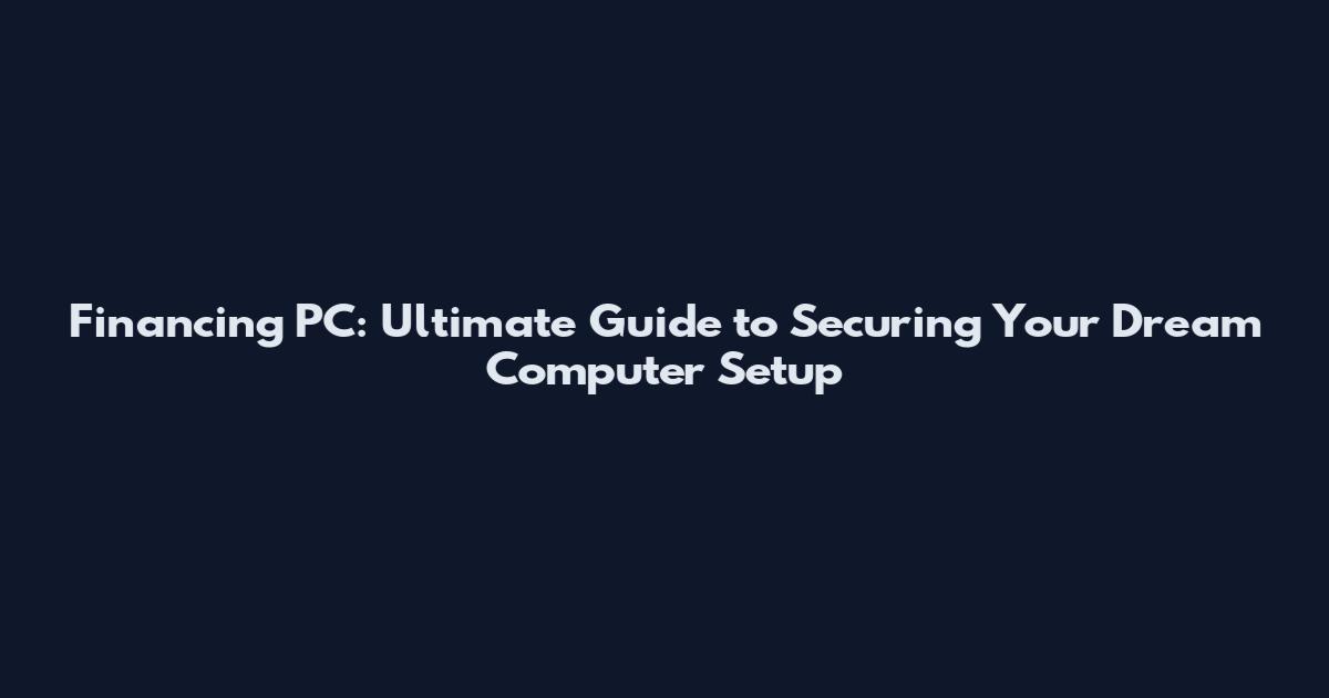 Financing PC: Ultimate Guide to Securing Your Dream Computer Setup