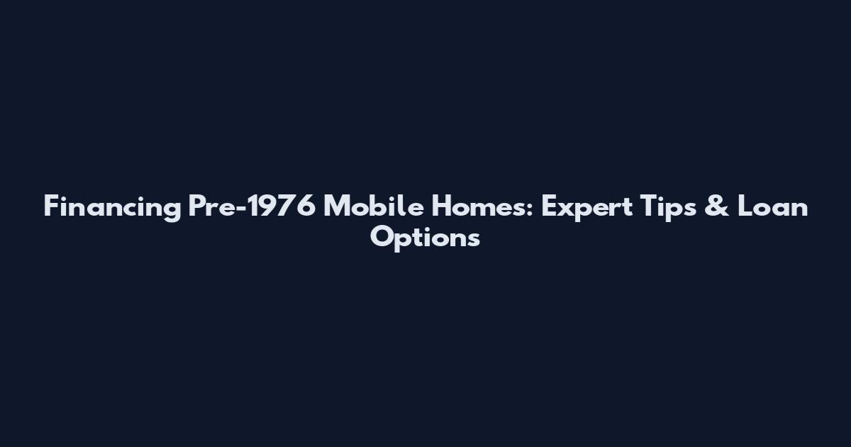 Financing Pre-1976 Mobile Homes: Expert Tips & Loan Options
