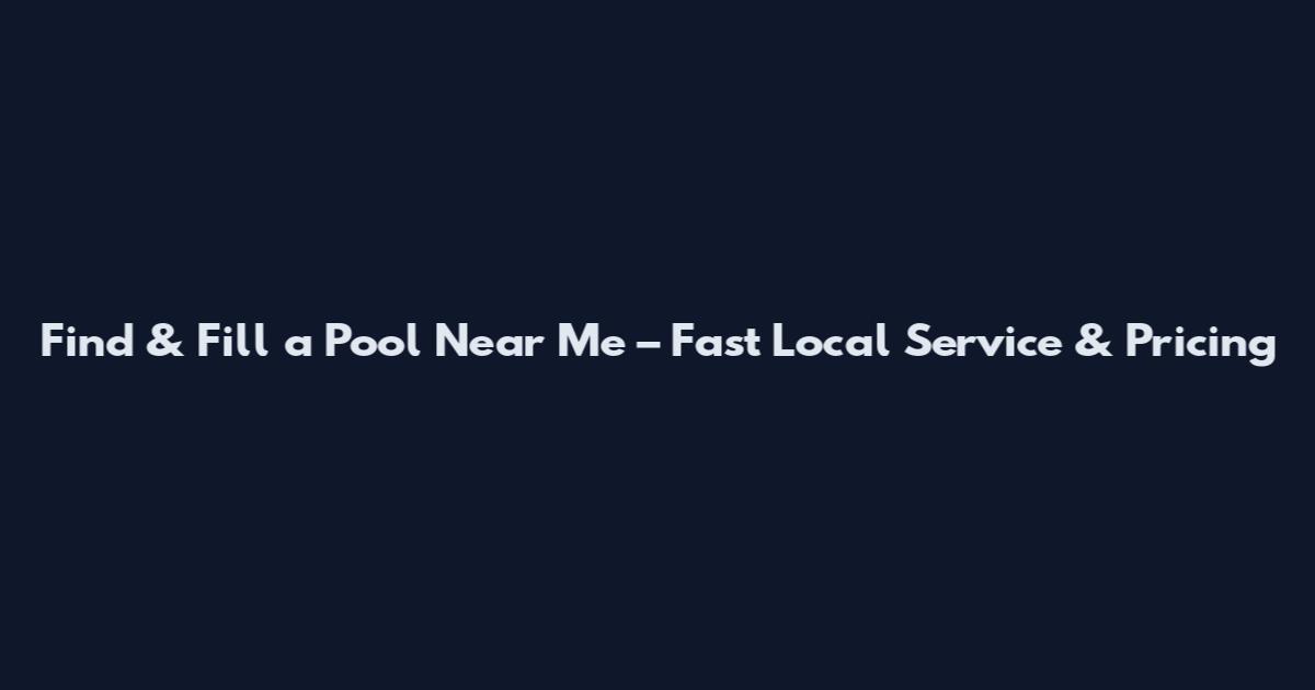 Find & Fill a Pool Near Me – Fast Local Service & Pricing