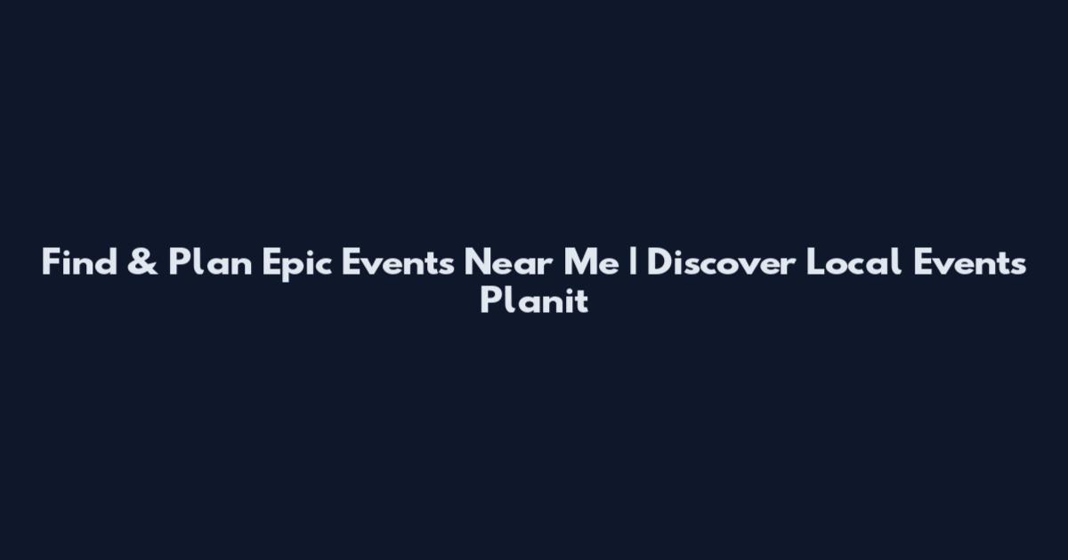 Find & Plan Epic Events Near Me | Discover Local Events Planit