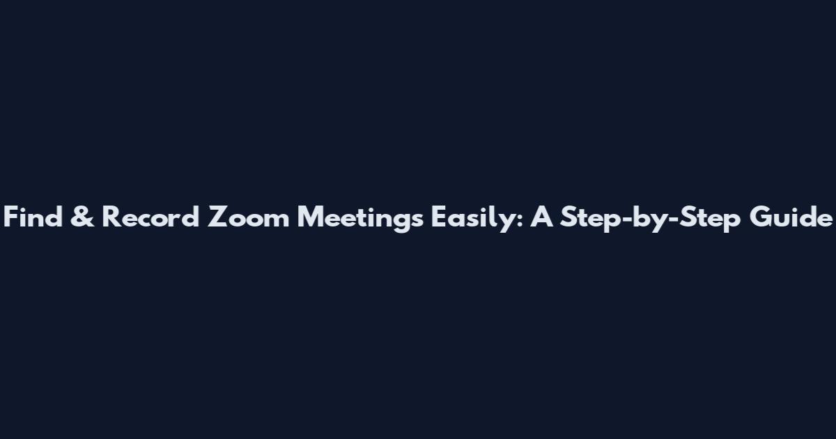 Find & Record Zoom Meetings Easily: A Step-by-Step Guide