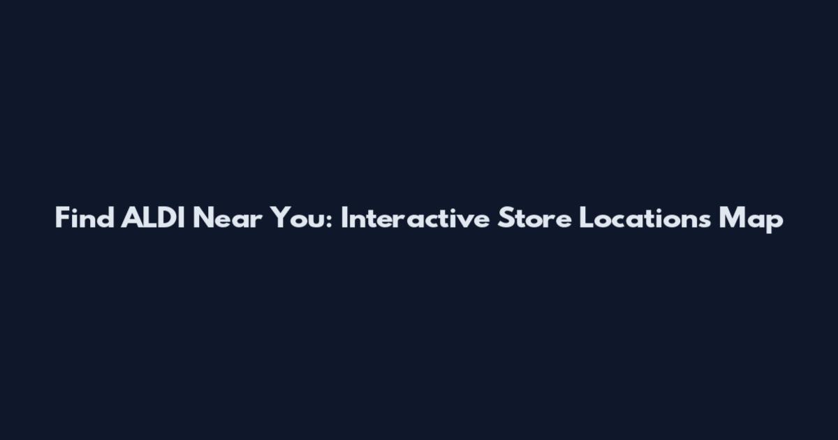 Find ALDI Near You: Interactive Store Locations Map