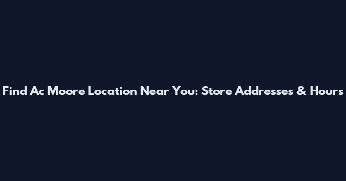 Find Ac Moore Location Near You: Store Addresses & Hours