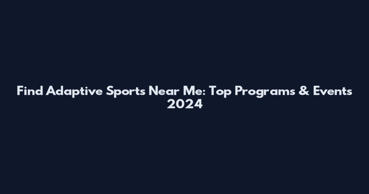 Find Adaptive Sports Near Me: Top Programs & Events 2024