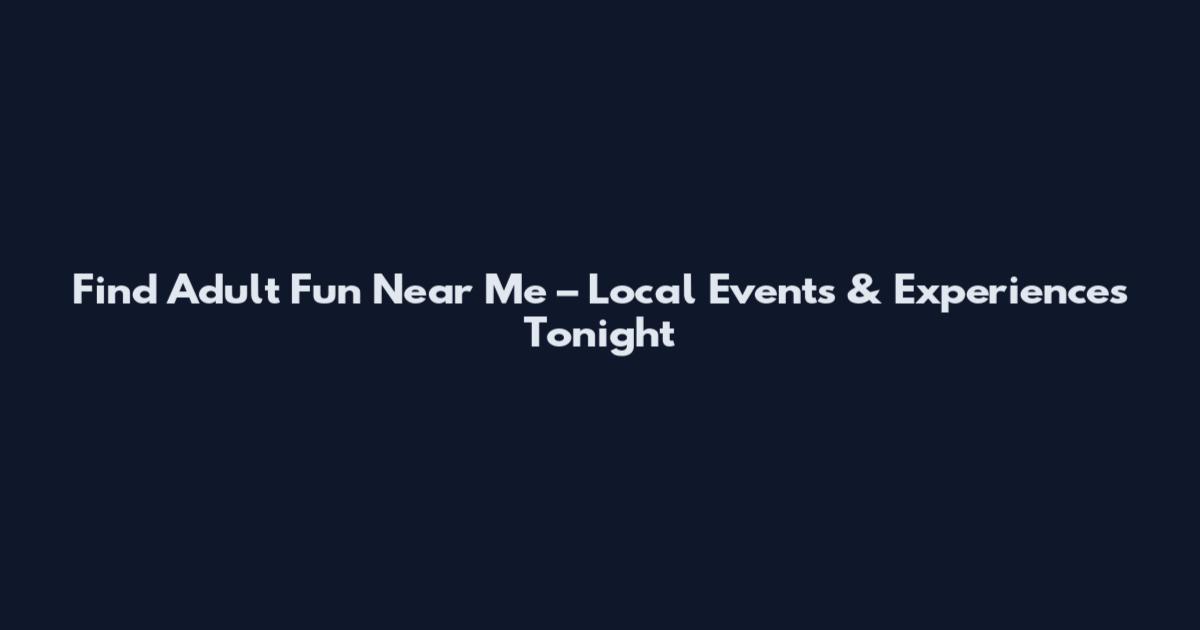 Find Adult Fun Near Me – Local Events & Experiences Tonight