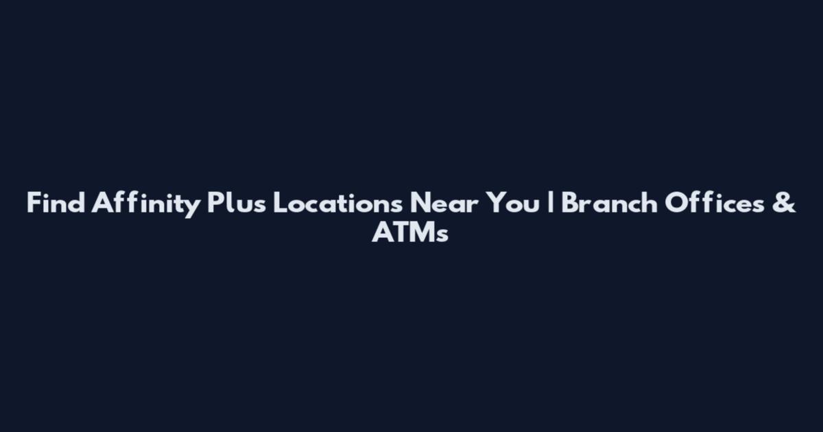 Find Affinity Plus Locations Near You | Branch Offices & ATMs