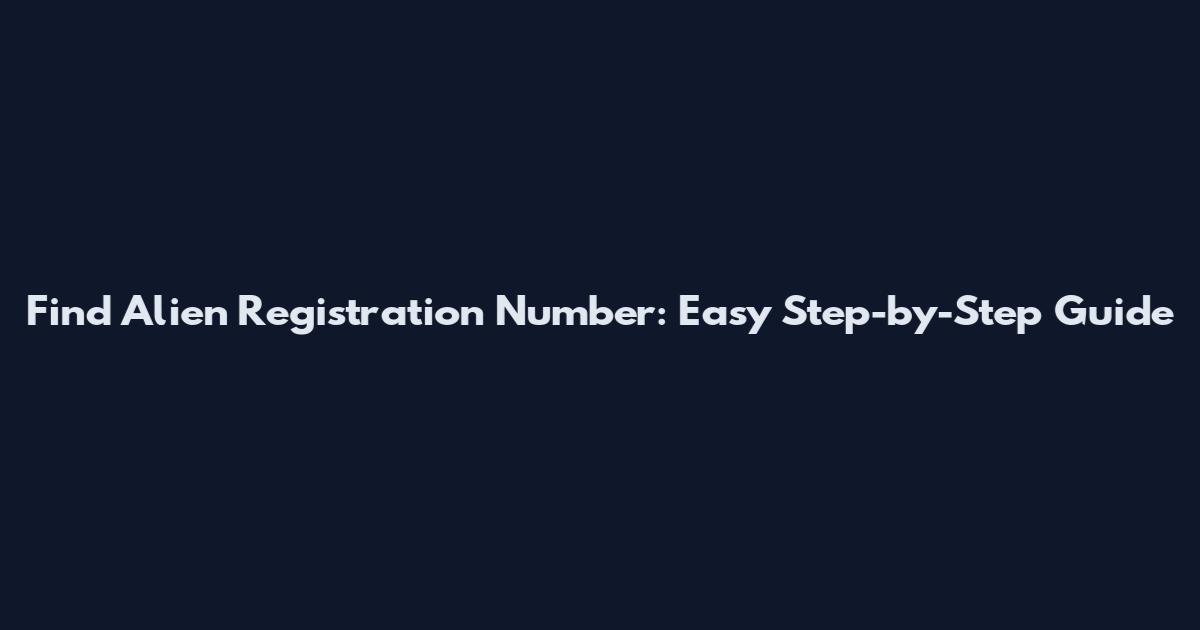 Find Alien Registration Number: Easy Step-by-Step Guide
