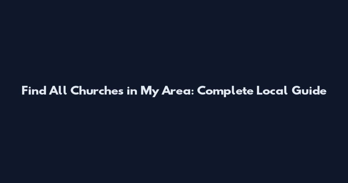 Find All Churches in My Area: Complete Local Guide