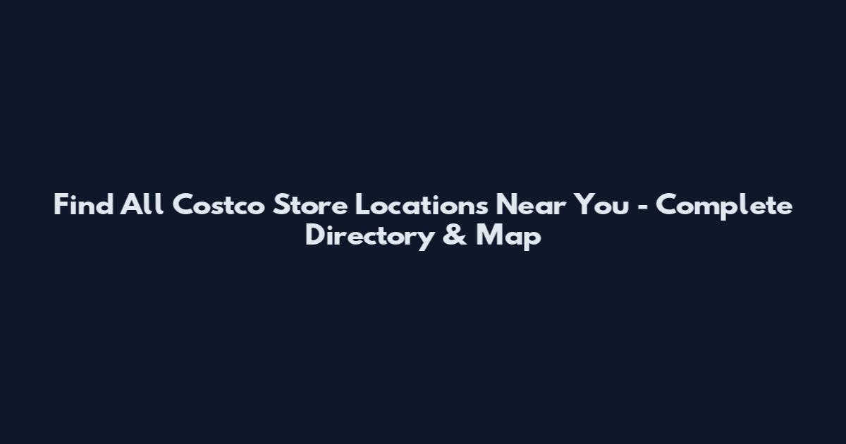 Find All Costco Store Locations Near You - Complete Directory & Map